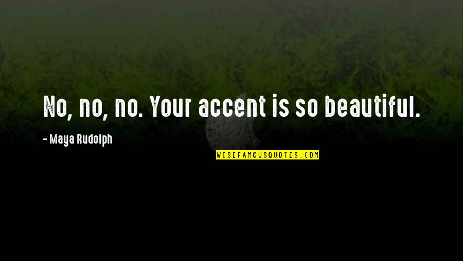 Beautiful No Quotes By Maya Rudolph: No, no, no. Your accent is so beautiful. Beautiful No Quotes By Maya Rudolph: No, no, no. Your accent is so beautiful.