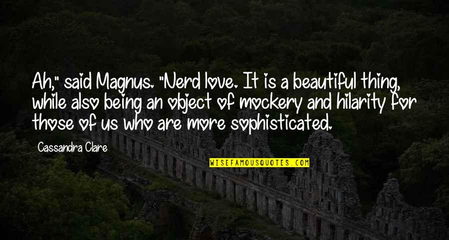 Beautiful Object Quotes By Cassandra Clare: Ah," said Magnus. "Nerd love. It is a