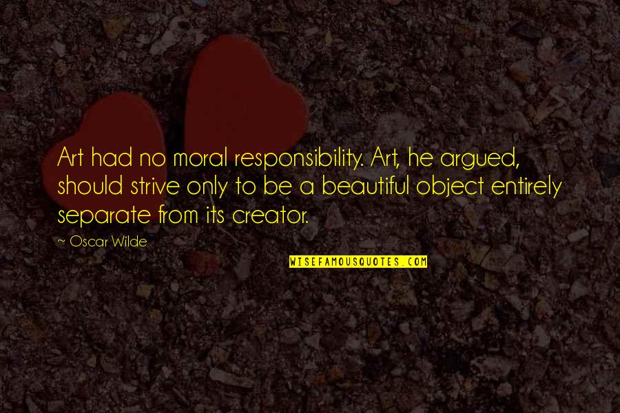 Beautiful Object Quotes By Oscar Wilde: Art had no moral responsibility. Art, he argued,