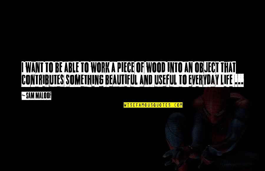 Beautiful Object Quotes By Sam Maloof: I want to be able to work a