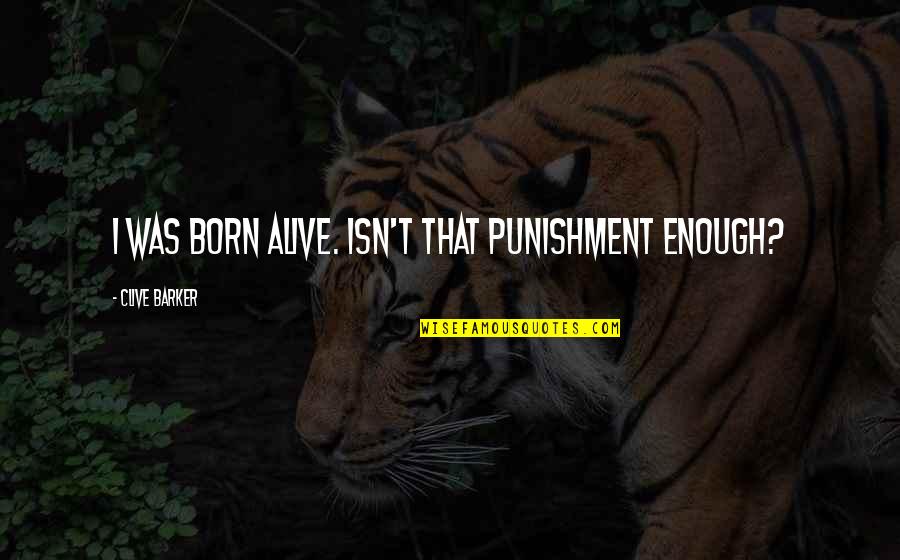 Beautiful Oblivion Jamie Mcguire Quotes By Clive Barker: I was born alive. Isn't that punishment enough? Beautiful Oblivion Jamie Mcguire Quotes By Clive Barker: I was born alive. Isn't that punishment enough?