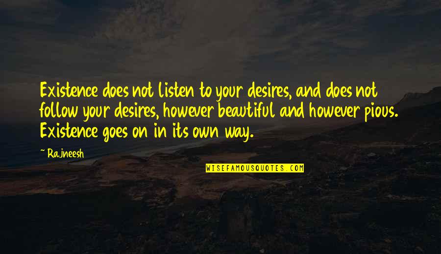 Beautiful On My Own Way Quotes By Rajneesh: Existence does not listen to your desires, and Beautiful On My Own Way Quotes By Rajneesh: Existence does not listen to your desires, and