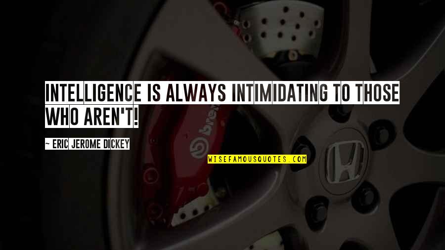 Beautiful One By The Tree Quotes By Eric Jerome Dickey: Intelligence is always intimidating to those who aren't! Beautiful One By The Tree Quotes By Eric Jerome Dickey: Intelligence is always intimidating to those who aren't!