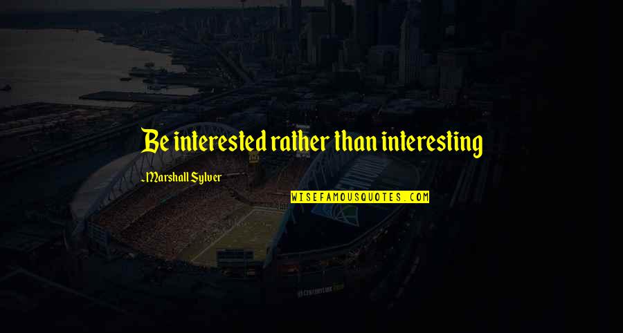 Beautiful One Line Life Quotes By Marshall Sylver: Be interested rather than interesting