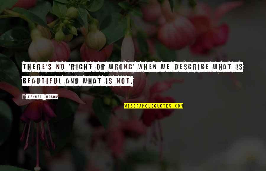 Beautiful Or Not Quotes By Fennel Hudson: There's no 'right or wrong' when we describe