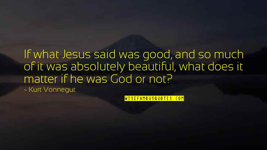 Beautiful Or Not Quotes By Kurt Vonnegut: If what Jesus said was good, and so