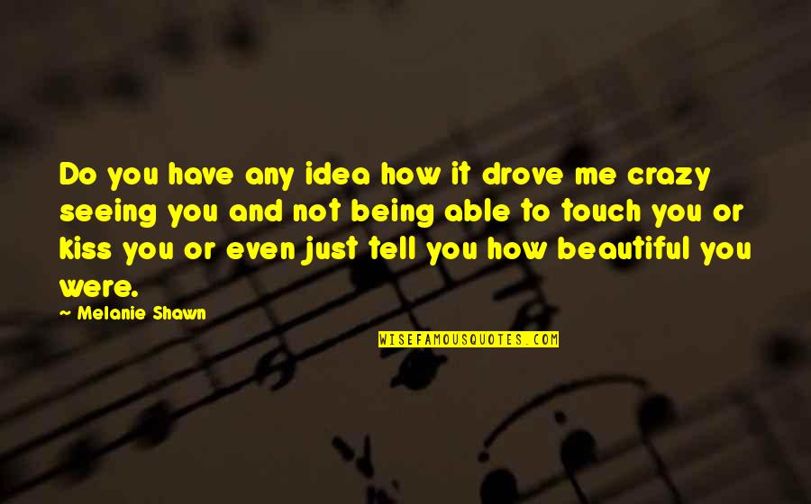 Beautiful Or Not Quotes By Melanie Shawn: Do you have any idea how it drove