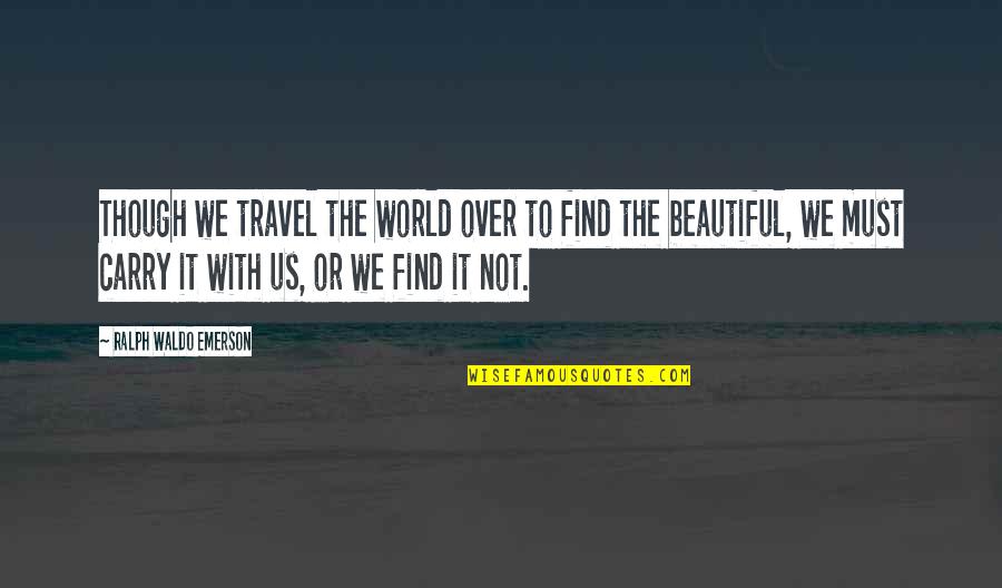 Beautiful Or Not Quotes By Ralph Waldo Emerson: Though we travel the world over to find