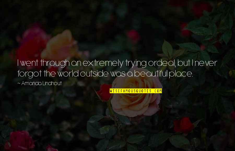 Beautiful Outside Quotes By Amanda Lindhout: I went through an extremely trying ordeal, but Beautiful Outside Quotes By Amanda Lindhout: I went through an extremely trying ordeal, but