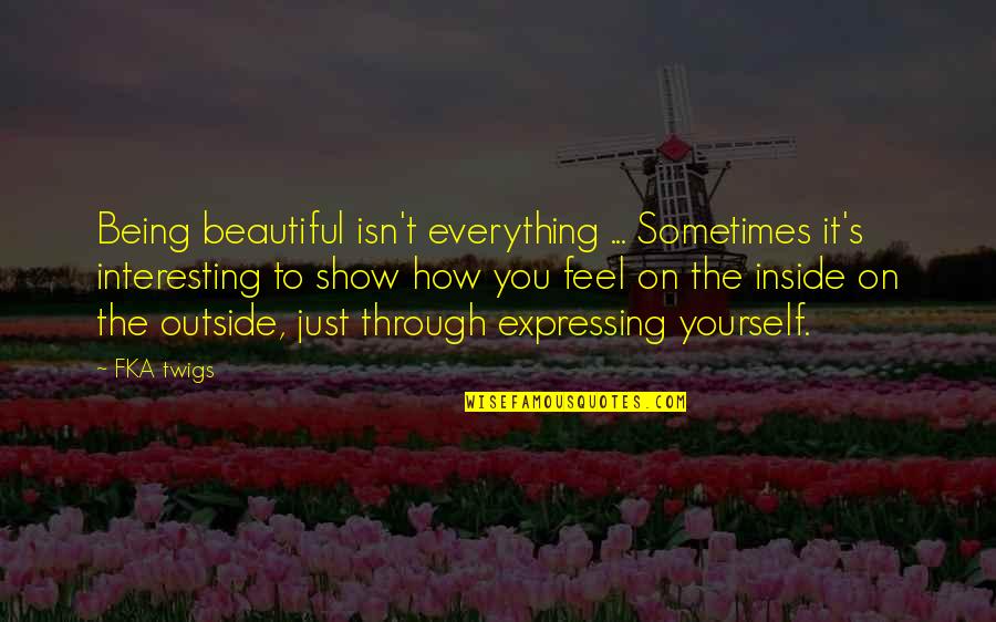 Beautiful Outside Quotes By FKA Twigs: Being beautiful isn't everything ... Sometimes it's interesting Beautiful Outside Quotes By FKA Twigs: Being beautiful isn't everything ... Sometimes it's interesting
