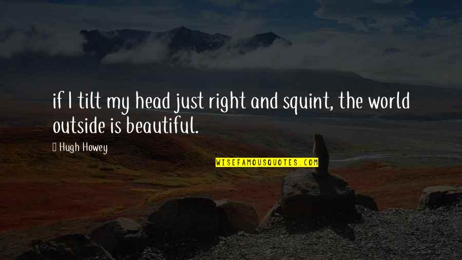 Beautiful Outside Quotes By Hugh Howey: if I tilt my head just right and