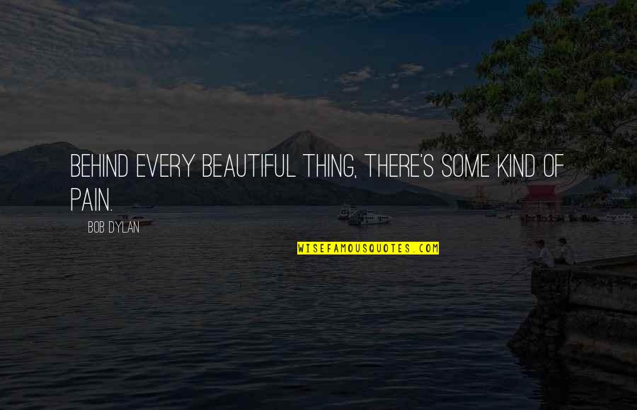 Beautiful Pain Quotes By Bob Dylan: Behind every beautiful thing, there's some kind of