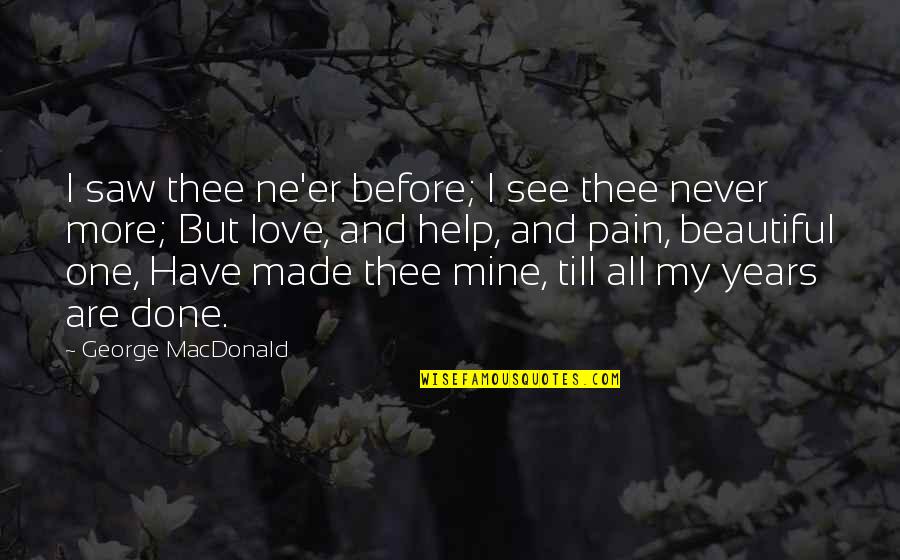 Beautiful Pain Quotes By George MacDonald: I saw thee ne'er before; I see thee Beautiful Pain Quotes By George MacDonald: I saw thee ne'er before; I see thee