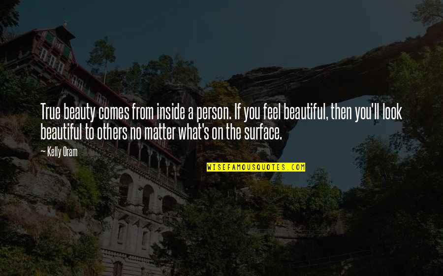 Beautiful Person Inside Out Quotes By Kelly Oram: True beauty comes from inside a person. If