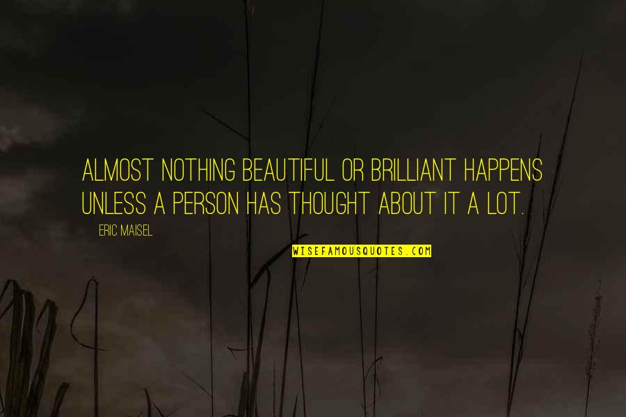 Beautiful Person Quotes By Eric Maisel: Almost nothing beautiful or brilliant happens unless a
