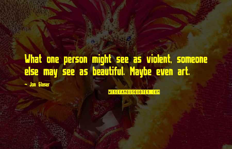 Beautiful Person Quotes By Jon Glaser: What one person might see as violent, someone