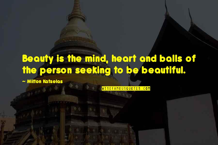 Beautiful Person Quotes By Milton Katselas: Beauty is the mind, heart and balls of