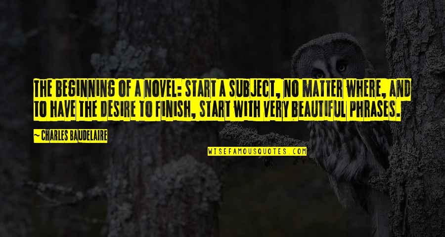 Beautiful Phrases Quotes By Charles Baudelaire: The beginning of a novel: start a subject,