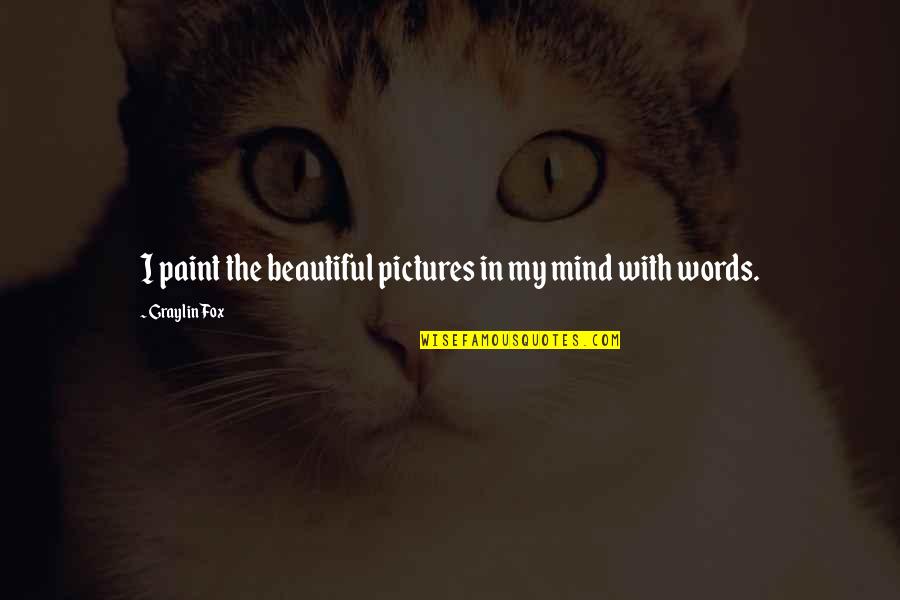 Beautiful Pictures And Quotes By Graylin Fox: I paint the beautiful pictures in my mind