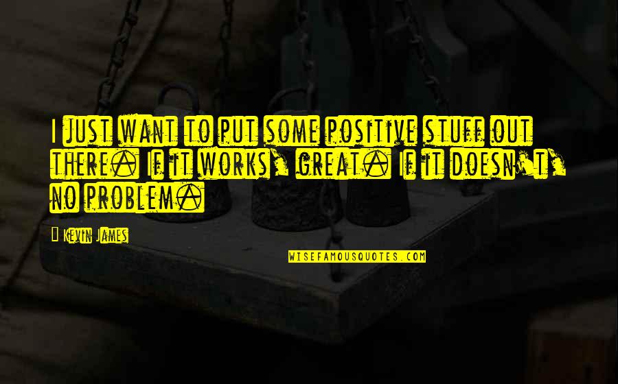 Beautiful Place To Live Quotes By Kevin James: I just want to put some positive stuff Beautiful Place To Live Quotes By Kevin James: I just want to put some positive stuff