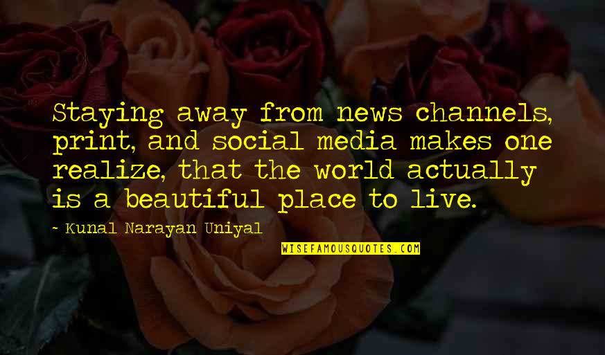 Beautiful Place To Live Quotes By Kunal Narayan Uniyal: Staying away from news channels, print, and social