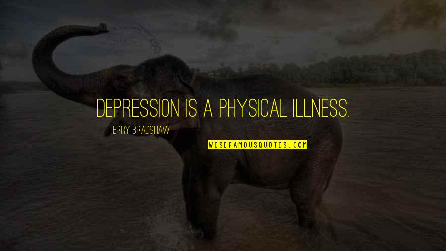 Beautiful Place To Live Quotes By Terry Bradshaw: Depression is a physical illness. Beautiful Place To Live Quotes By Terry Bradshaw: Depression is a physical illness.