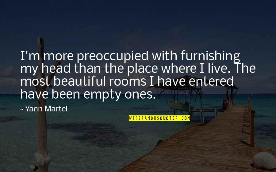 Beautiful Place To Live Quotes By Yann Martel: I'm more preoccupied with furnishing my head than Beautiful Place To Live Quotes By Yann Martel: I'm more preoccupied with furnishing my head than