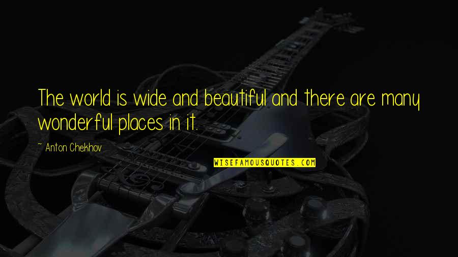 Beautiful Places Quotes By Anton Chekhov: The world is wide and beautiful and there