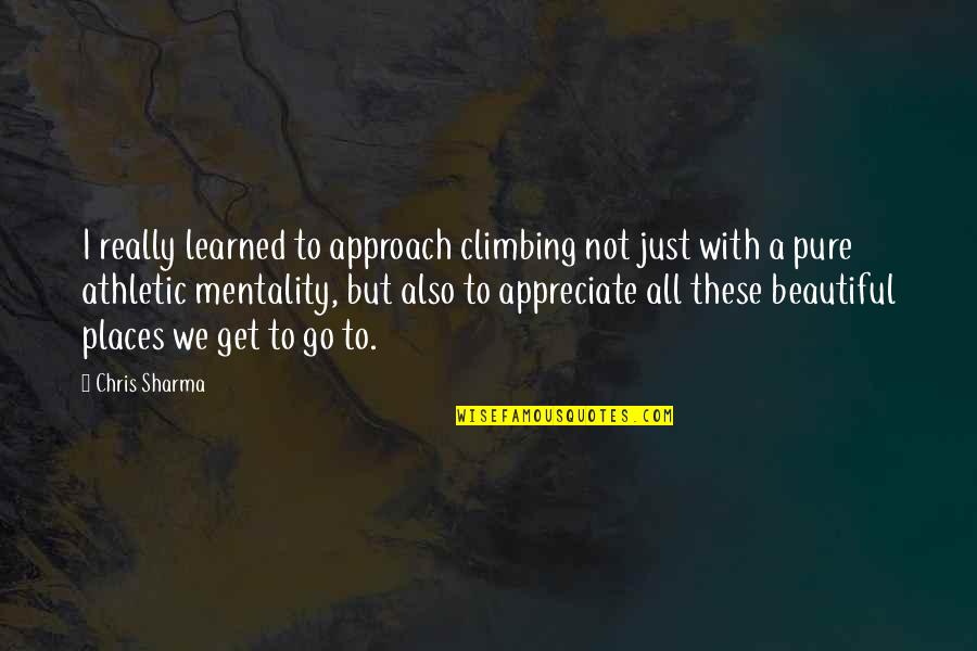 Beautiful Places Quotes By Chris Sharma: I really learned to approach climbing not just