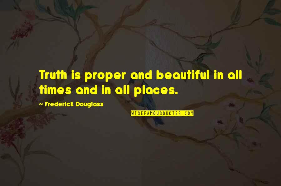 Beautiful Places Quotes By Frederick Douglass: Truth is proper and beautiful in all times