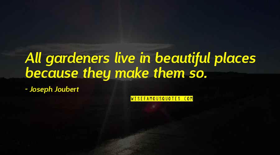 Beautiful Places Quotes By Joseph Joubert: All gardeners live in beautiful places because they