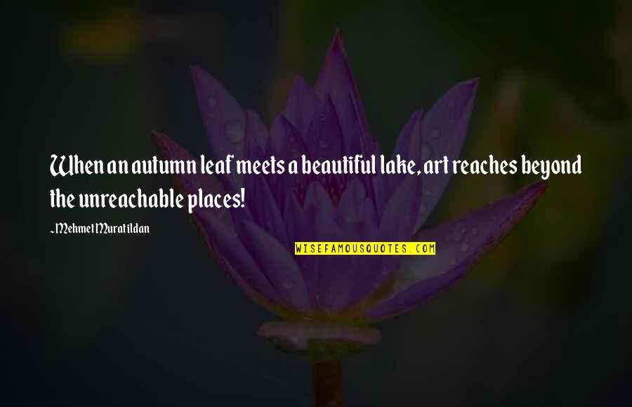 Beautiful Places Quotes By Mehmet Murat Ildan: When an autumn leaf meets a beautiful lake,