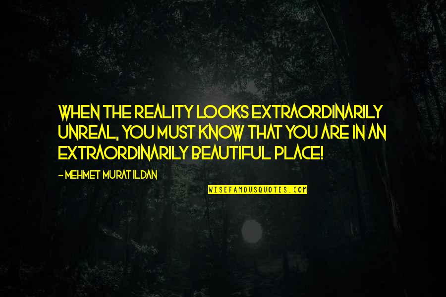 Beautiful Places Quotes By Mehmet Murat Ildan: When the reality looks extraordinarily unreal, you must