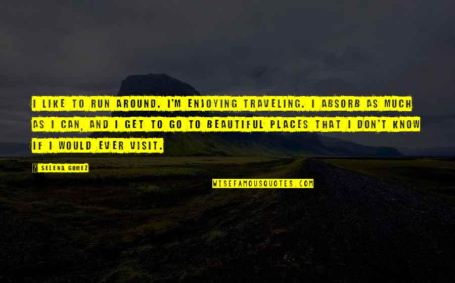 Beautiful Places With Quotes By Selena Gomez: I like to run around. I'm enjoying traveling. Beautiful Places With Quotes By Selena Gomez: I like to run around. I'm enjoying traveling.