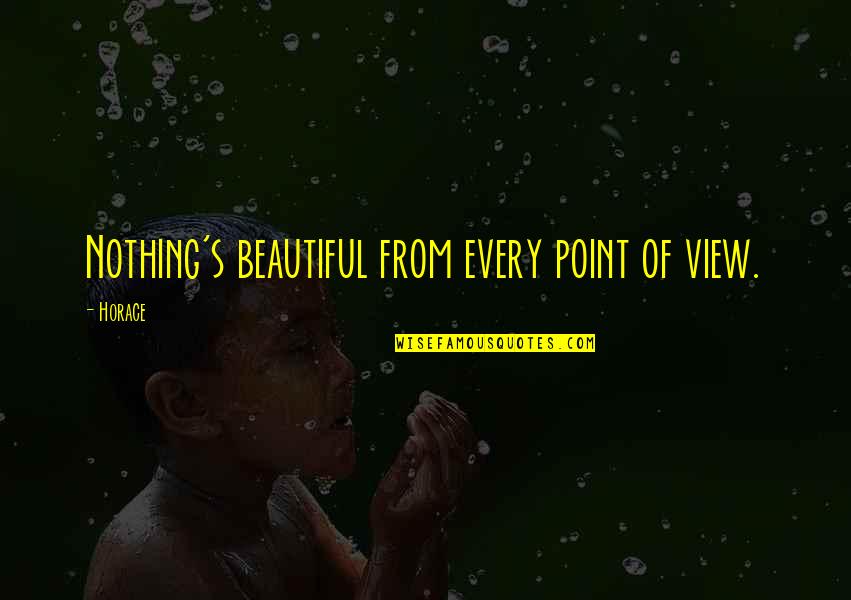 Beautiful Point Of View Quotes By Horace: Nothing's beautiful from every point of view.