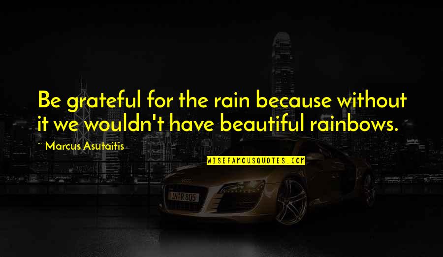 Beautiful Rain Quotes By Marcus Asutaitis: Be grateful for the rain because without it