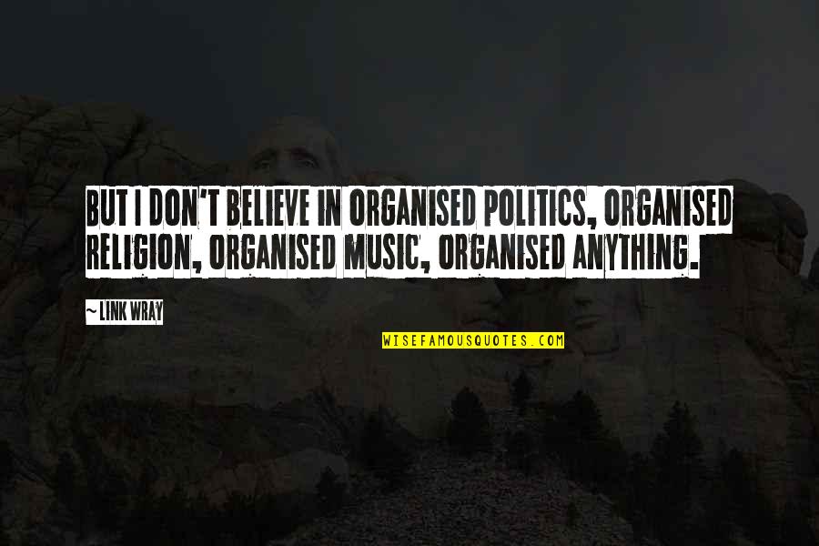 Beautiful Rainfall Quotes By Link Wray: But I don't believe in organised politics, organised Beautiful Rainfall Quotes By Link Wray: But I don't believe in organised politics, organised