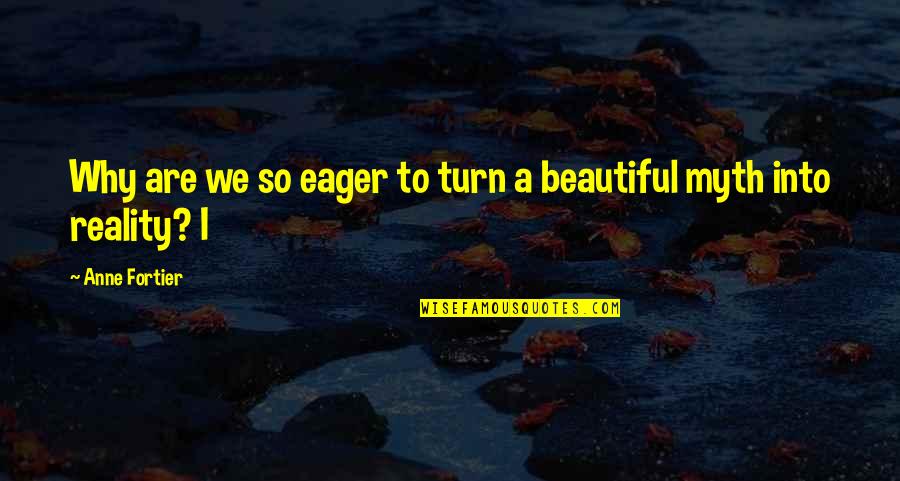 Beautiful Reality Quotes By Anne Fortier: Why are we so eager to turn a Beautiful Reality Quotes By Anne Fortier: Why are we so eager to turn a