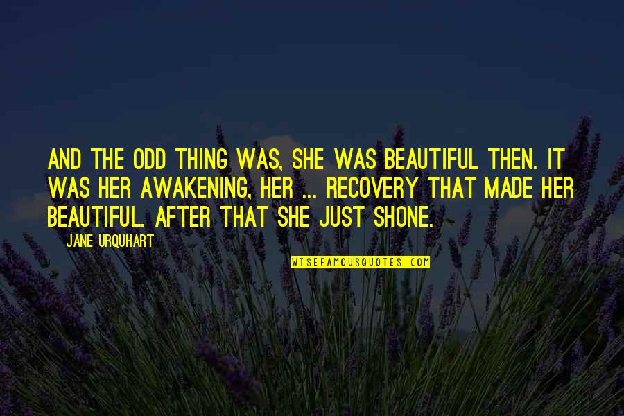 Beautiful Recovery Quotes By Jane Urquhart: And the odd thing was, she was beautiful