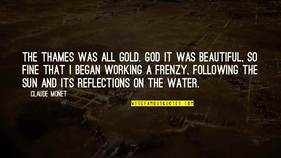 Beautiful Reflections Quotes By Claude Monet: The Thames was all gold. God it was Beautiful Reflections Quotes By Claude Monet: The Thames was all gold. God it was