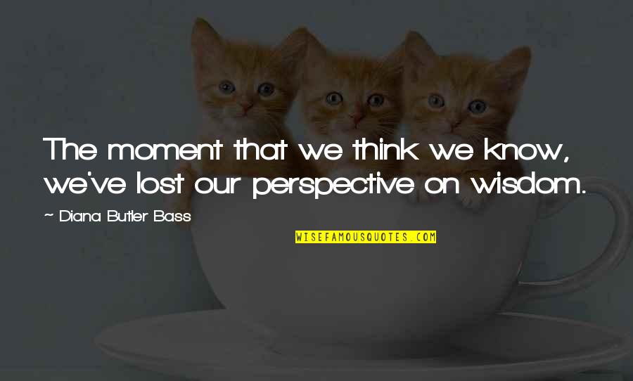 Beautiful Rejuvenate Quotes By Diana Butler Bass: The moment that we think we know, we've Beautiful Rejuvenate Quotes By Diana Butler Bass: The moment that we think we know, we've