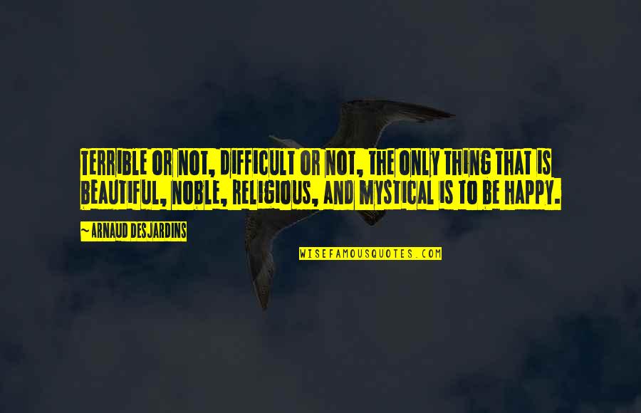 Beautiful Religious Quotes By Arnaud Desjardins: Terrible or not, difficult or not, the only