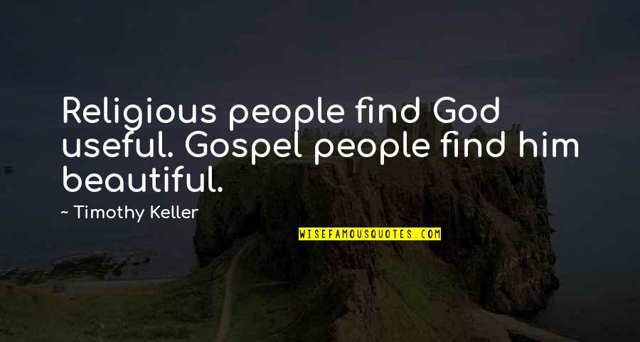 Beautiful Religious Quotes By Timothy Keller: Religious people find God useful. Gospel people find