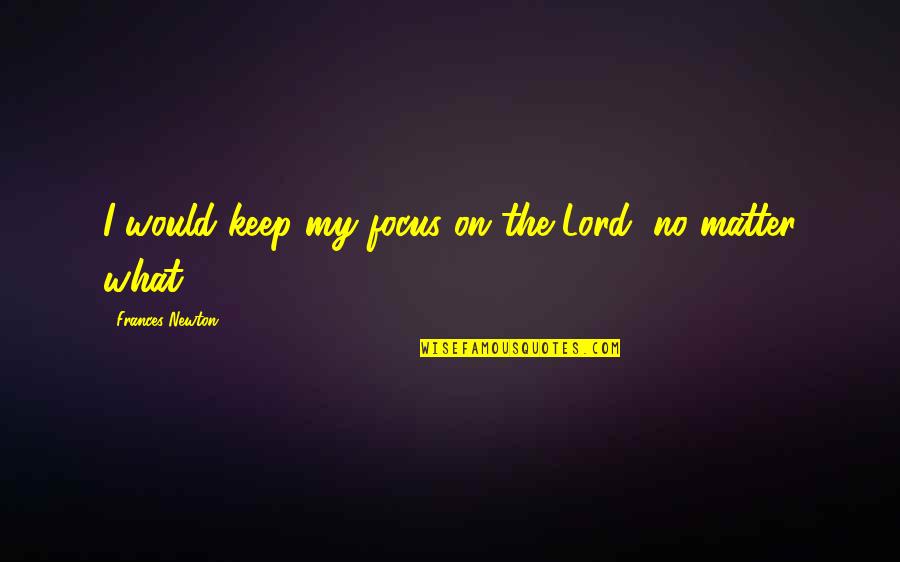 Beautiful Sabbath Quotes By Frances Newton: I would keep my focus on the Lord, Beautiful Sabbath Quotes By Frances Newton: I would keep my focus on the Lord,