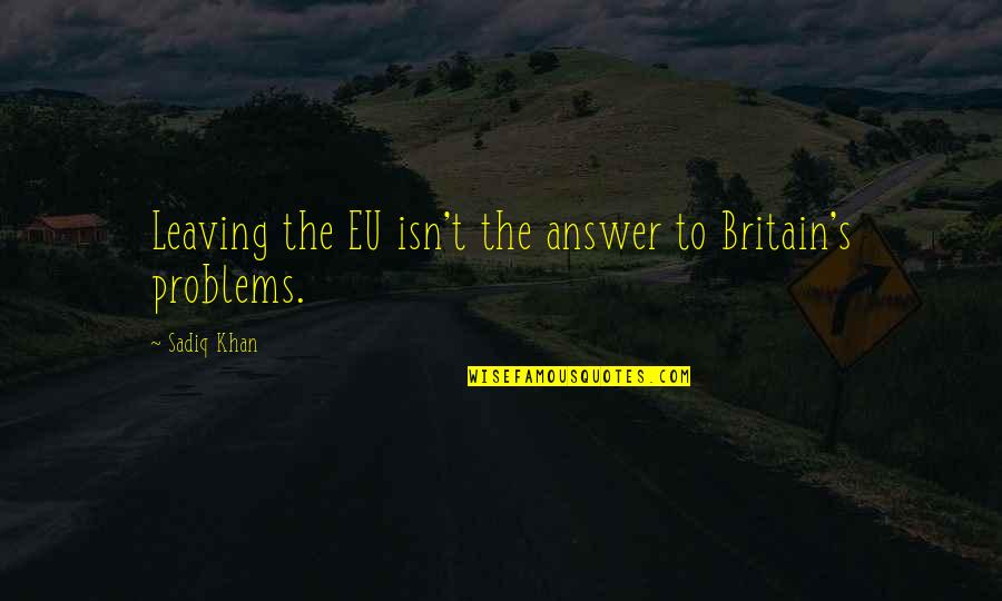 Beautiful Saint Quotes By Sadiq Khan: Leaving the EU isn't the answer to Britain's