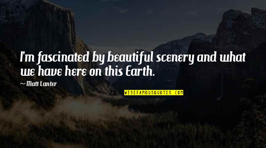 Beautiful Scenery And Quotes By Matt Lanter: I'm fascinated by beautiful scenery and what we