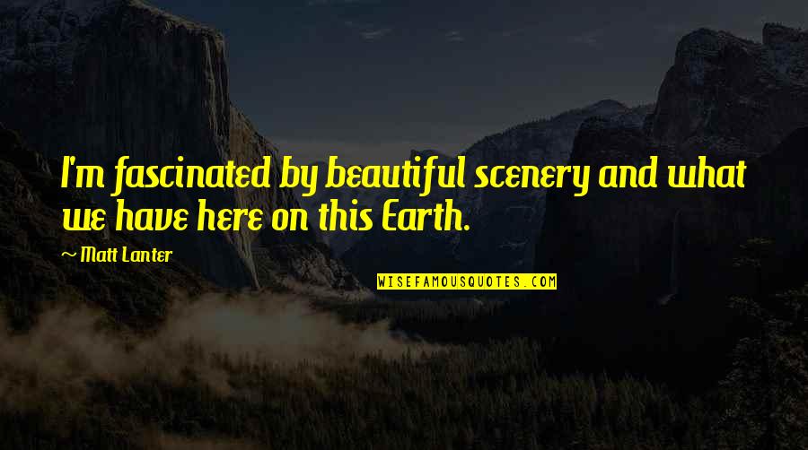 Beautiful Scenery With Quotes By Matt Lanter: I'm fascinated by beautiful scenery and what we