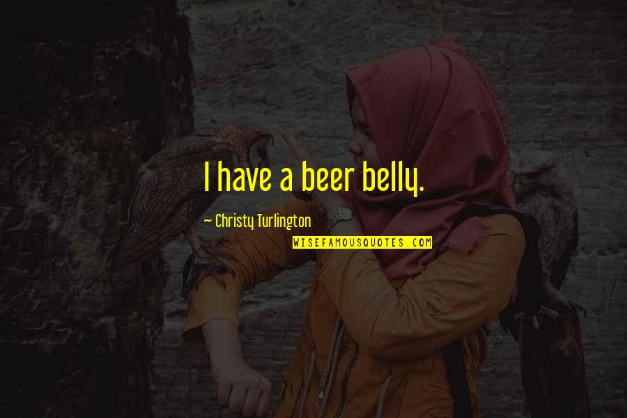 Beautiful Serene Quotes By Christy Turlington: I have a beer belly.