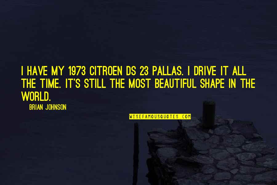 Beautiful Shape Quotes By Brian Johnson: I have my 1973 Citroen DS 23 Pallas.