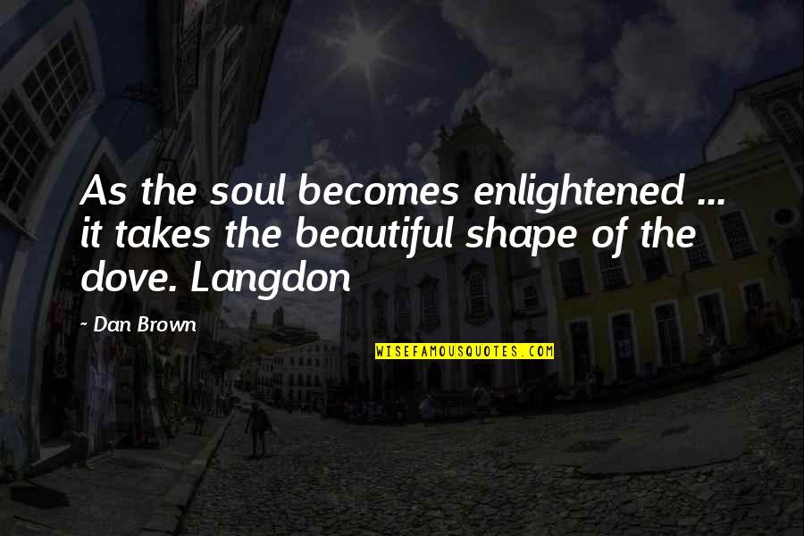 Beautiful Shape Quotes By Dan Brown: As the soul becomes enlightened ... it takes